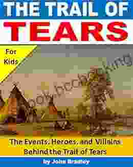 Trail Of Tears For Kids: The Events Heroes And Villains Behind The Trail Of Tears (History For Kids)