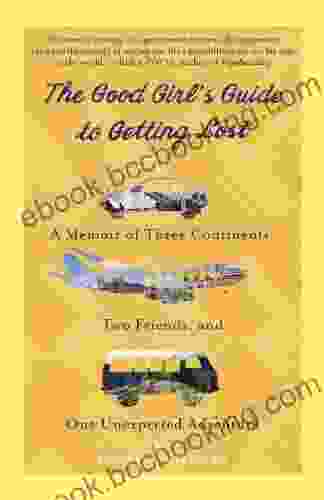 The Good Girl S Guide To Getting Lost: A Memoir Of Three Continents Two Friends And One Unexpected Adventure