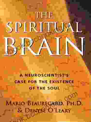 The Spiritual Brain: A Neuroscientist S Case For The Existence Of The Soul
