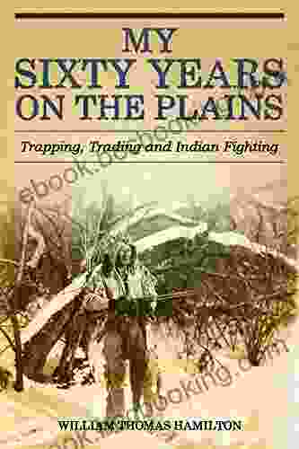 My Sixty Years On The Plains: Trapping Trading And Indian Fighting