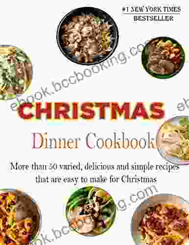 Christmas Dinner Cookbook : More Than 50 Varied Delicious And Simple Recipes That Are Easy To Make For Christmas