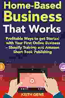 Home Based Business That Works (2024): Profitable Ways To Get Started With Your First Online Business Shopify Training And Amazon Short Publishing