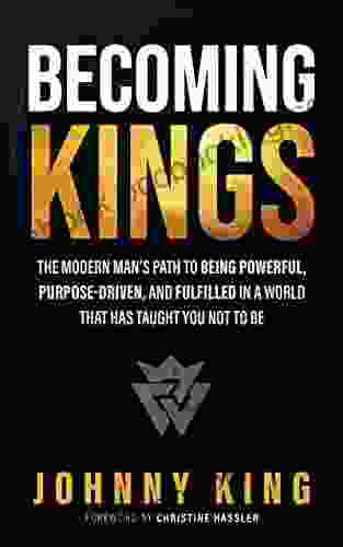 Becoming Kings: The Modern Man S Path To Being Powerful Purpose Driven And Fulfilled In A World That Has Taught You Not To Be