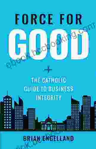 Force For Good: The Catholic Guide To Business Integrity