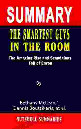 SUMMARY OF THE SMARTEST GUYS IN THE ROOM: The Amazing Rise And Scandalous Fall Of Enron By Bethany McLean Dennis Boutsikaris Et Al A Novel Approach To Getting Through More Quickly