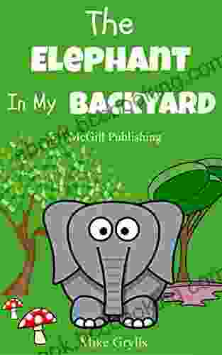 For Kids: The Elephant In My Backyard: Bedtime Stories For Kids Ages 3 10 (Kids Bedtime Stories For Kids Children S Free Stories) (Bedtime Stories For Kids Ages 3 8 8)