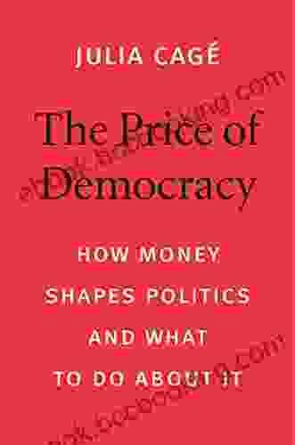 The Price Of Democracy: How Money Shapes Politics And What To Do About It