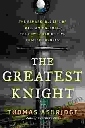 The Greatest Knight: The Remarkable Life Of William Marshal The Power Behind Five English Thrones