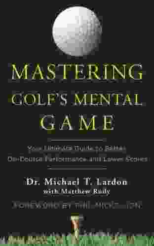 Mastering Golf S Mental Game: Your Ultimate Guide To Better On Course Performance And Lower Scores